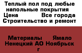 Теплый пол под любые напольные покрытия › Цена ­ 1 000 - Все города Строительство и ремонт » Материалы   . Ямало-Ненецкий АО,Ноябрьск г.